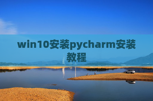 win10安装pycharm安装教程 win10安装pycharm安装教程